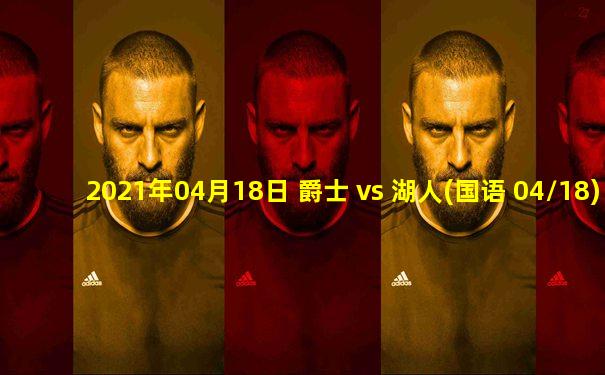 2021年04月18日 爵士 vs 湖人(国语 04/18)高清直播